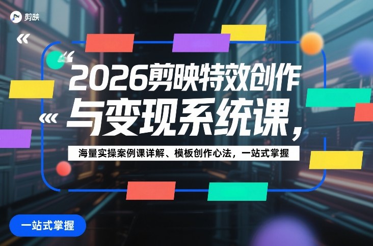 2026剪映特效创作与变现系统课，海量实操案例课详解、模板创作心法，一站式掌握祝你网-副业赚钱-互联网创业-资源整合祝你网