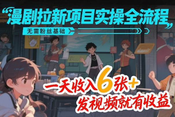 漫剧拉新项目实操全流程，无需粉丝基础，一天收入6张+，发视频就有收益祝你网-副业赚钱-互联网创业-资源整合祝你网