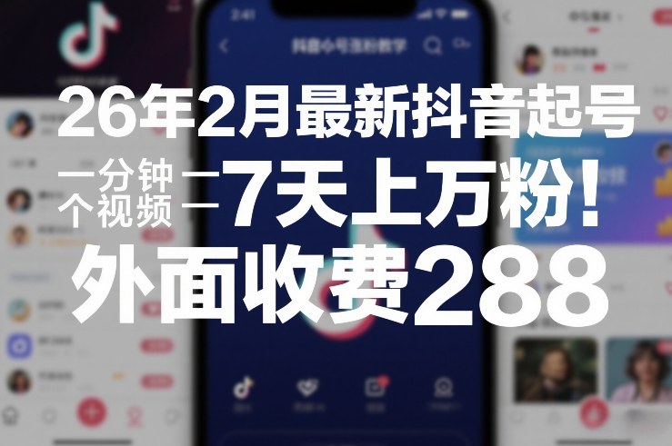 26年2月最新抖音起号涨粉教学，一分钟一个视频，7天上万粉，外面收费288祝你网-副业赚钱-互联网创业-资源整合祝你网