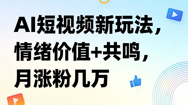 AI短视频新玩法,情绪价值+共鸣,月涨粉几万祝你网-副业赚钱-互联网创业-资源整合祝你网