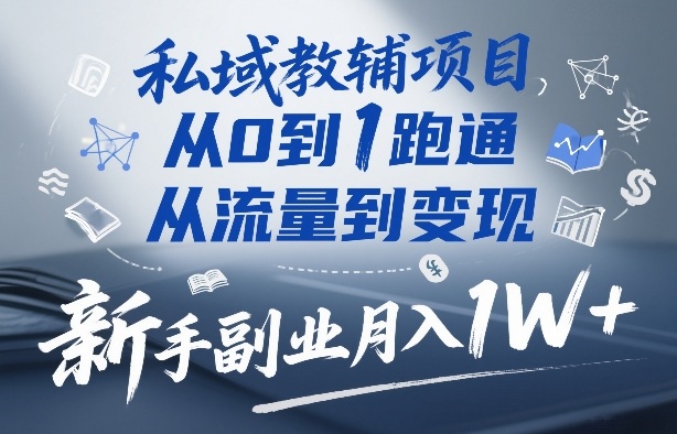 私域教辅项目,从0到1跑通,从流量到变现,新手副业月入1W+祝你网-副业赚钱-互联网创业-资源整合祝你网