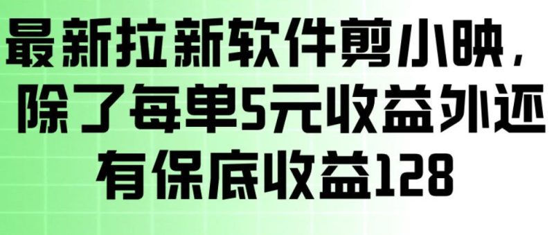 最新拉新软件剪小映，除了每单5米收益外还有保底收益128，一部手机轻松賺钱祝你网-副业赚钱-互联网创业-资源整合祝你网