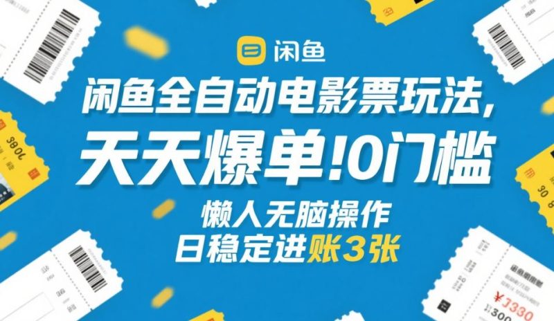 闲鱼全自动电影票玩法,天天爆单,0门槛,懒人无脑操作,日稳定进账3张+祝你网-副业赚钱-互联网创业-资源整合祝你网