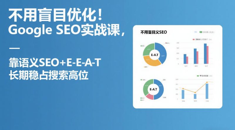 不用盲目优化！Google SEO实战课，靠语义SEO+E-E-A-T，长期稳占搜索高位祝你网-副业赚钱-互联网创业-资源整合祝你网