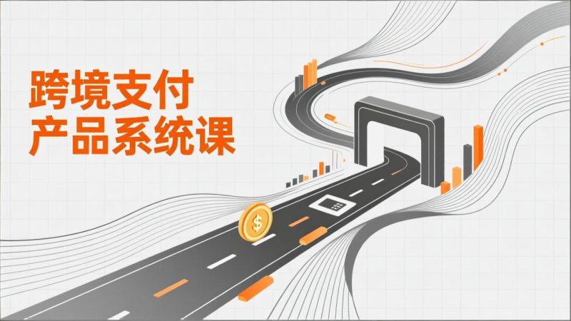 跨境支付产品系统课,涵盖基础理论、通道解析、核心系统设计,附赠11套原型,助力升职加薪祝你网-副业赚钱-互联网创业-资源整合祝你网