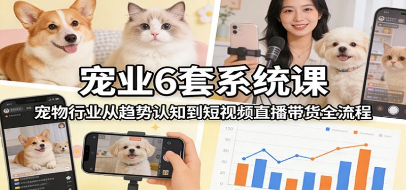 宠业6套系统课：宠物行业从趋势认知到短视频直播带货全流程祝你网-副业赚钱-互联网创业-资源整合祝你网