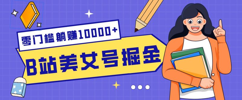 B站美女号掘金秘籍：网盘拉新躺赚10000+，玩法稳定新手也能做的长期副业祝你网-副业赚钱-互联网创业-资源整合祝你网