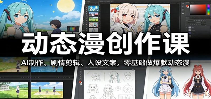 动态漫创作课：AI制作、剧情剪辑、人设文案，零基础做爆款动态漫祝你网-副业赚钱-互联网创业-资源整合祝你网