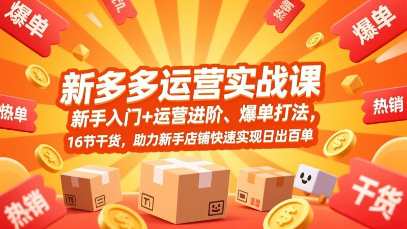 拼多多运营实战课，新手入门+运营进阶、爆单打法，16节干货，助力新手店铺快速实现日出百单祝你网-副业赚钱-互联网创业-资源整合祝你网