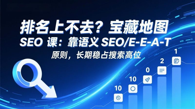 排名上不去?宝藏地图 SEO 课:靠语义 SEO+E-E-A-T 原则,长期稳占搜索高位祝你网-副业赚钱-互联网创业-资源整合祝你网