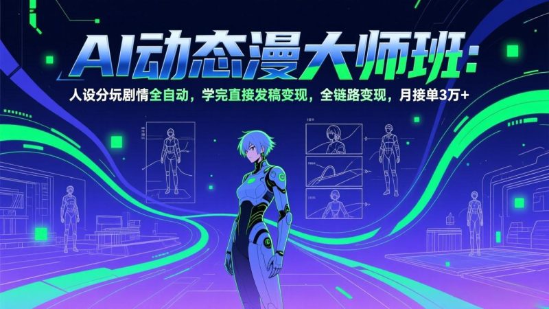 AI动态漫剧大师班:人设分镜剧情全自动,学完直接发稿变现,全链路变现,月接单3万+祝你网-副业赚钱-互联网创业-资源整合祝你网