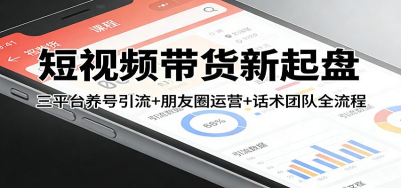 短视频带货新起盘：三平台养号引流+朋友圈运营+话术团队全流程祝你网-副业赚钱-互联网创业-资源整合祝你网