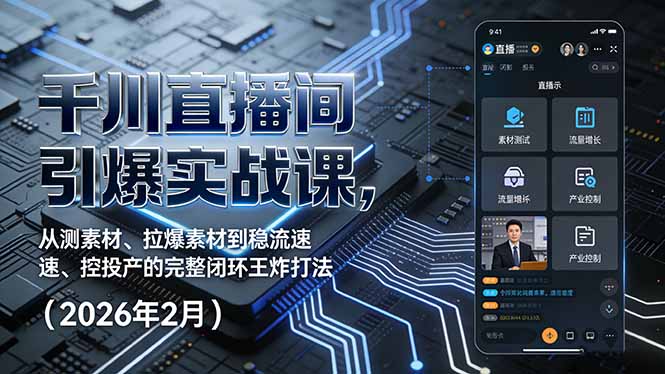 千川直播间引爆实战课，从测素材、拉爆素材到稳流速、控投产的完整闭环王炸打法(2026年2月祝你网-副业赚钱-互联网创业-资源整合祝你网