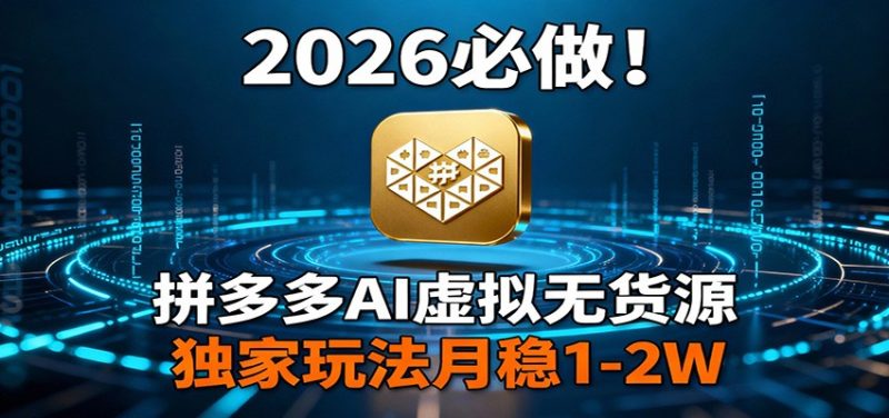2026 必做！拼多多 AI 虚拟无货源，独家玩法月稳 1-2W祝你网-副业赚钱-互联网创业-资源整合祝你网