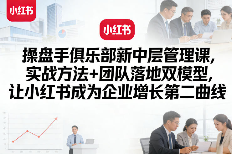 操盘手俱乐部新中层管理课，实战方法+团队落地双模型，让小红书成为企业增长第二曲线祝你网-副业赚钱-互联网创业-资源整合祝你网