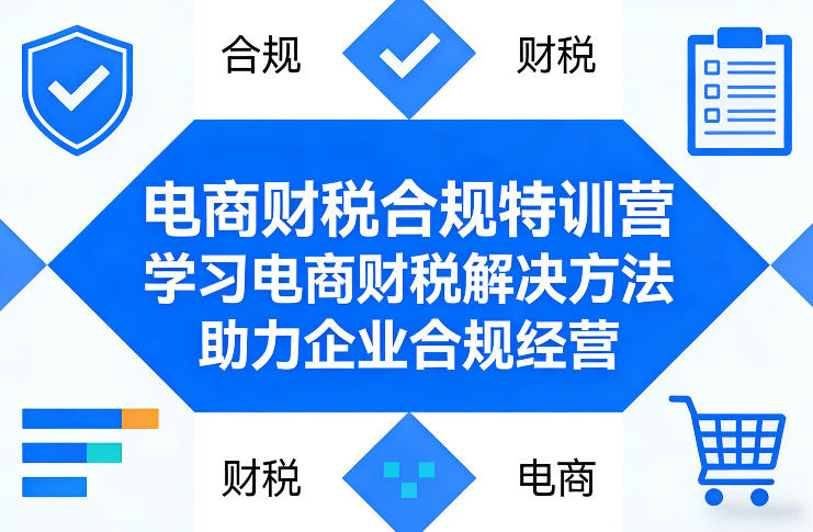 电商财税合规特训营，学习电商财税解决方法，助力企业合规经营祝你网-副业赚钱-互联网创业-资源整合祝你网