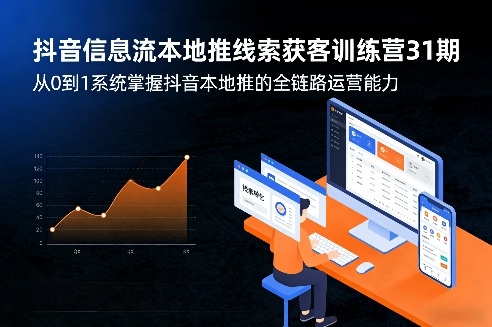抖音信息流本地推线索获客训练营31期，从0到1系统掌握抖音本地推的全链路运营能力祝你网-副业赚钱-互联网创业-资源整合祝你网