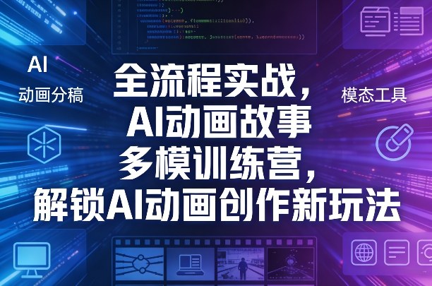 全流程实战，AI动画故事多模训练营，解锁AI动画创作新玩法祝你网-副业赚钱-互联网创业-资源整合祝你网