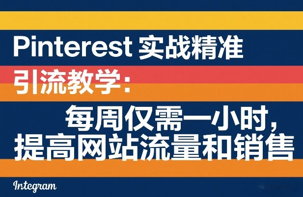 Pinterest实战精准引流教学:每周仅需一小时,提高网站流量和销售祝你网-副业赚钱-互联网创业-资源整合祝你网