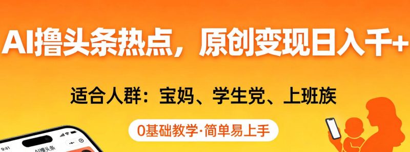 AI撸头条热点，原创变现日入1k+，适合人群:宝妈、学生党、上班族，0基础教学，简单易上手祝你网-副业赚钱-互联网创业-资源整合祝你网