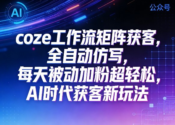 公众号coze工作流矩阵获客,全自动仿写,每天被动加粉超轻松,AI时代获客新玩法祝你网-副业赚钱-互联网创业-资源整合祝你网
