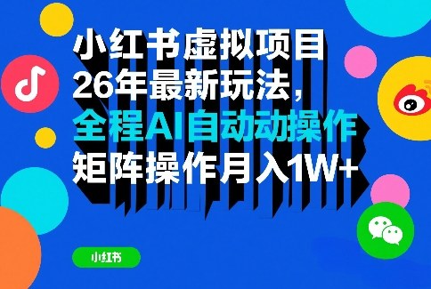 小红书虚拟项目26年最新玩法，全程AI自动操作，矩阵操作月入1W＋祝你网-副业赚钱-互联网创业-资源整合祝你网