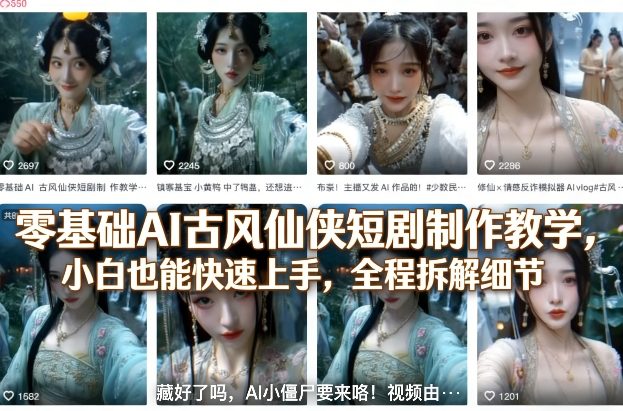 零基础AI古风仙侠短剧制作教学，小白也能快速上手，全程拆解细节祝你网-副业赚钱-互联网创业-资源整合祝你网
