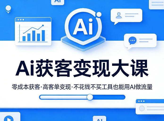 Ai获客变现大课,零成本获客,高客单变现,不花钱不买工具也能用AI做流量祝你网-副业赚钱-互联网创业-资源整合祝你网