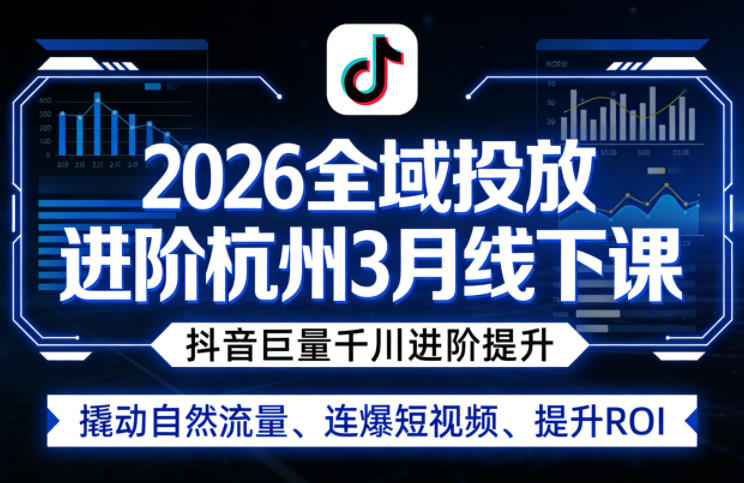 2026全域投放进阶杭州3月线下课,抖音巨量千川进阶提升,撬动自然流量、连爆短视频、提升ROI(更新0329)祝你网-副业赚钱-互联网创业-资源整合祝你网