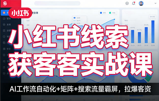 小红书线索获客实战课，AI工作流自动化+矩阵+搜索流量霸屏，拉爆客资祝你网-副业赚钱-互联网创业-资源整合祝你网