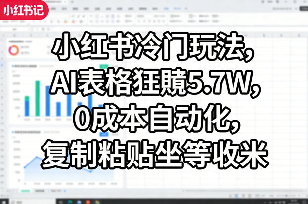 小红书冷门玩法，AI表格狂賺5.7W，0成本自动化，复制粘贴坐等收米祝你网-副业赚钱-互联网创业-资源整合祝你网