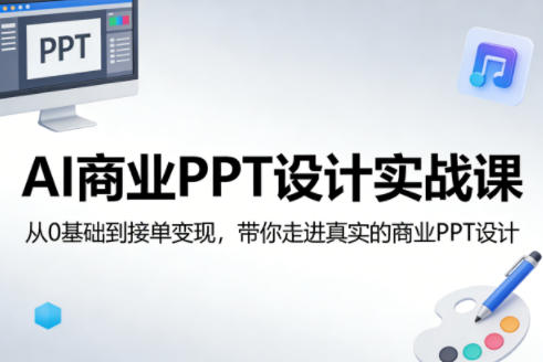 AI商业PPT设计实战课，从0基础到接单变现，带你走进真实的商业PPT设计祝你网-副业赚钱-互联网创业-资源整合祝你网