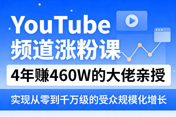 YouTube频道涨粉课,4年賺460W的大佬亲授,实现从零到千万级的受众规模化增长祝你网-副业赚钱-互联网创业-资源整合祝你网