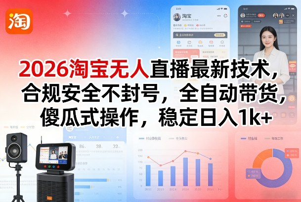 2026淘宝无人直播最新技术，合规安全不封号，全自动带货，傻瓜式操作，稳定日入1k+祝你网-副业赚钱-互联网创业-资源整合祝你网