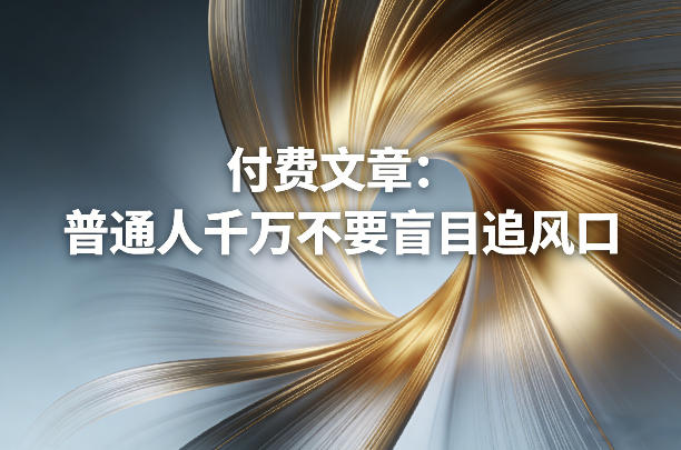 付费文章：普通人千万不要盲目追风口祝你网-副业赚钱-互联网创业-资源整合祝你网