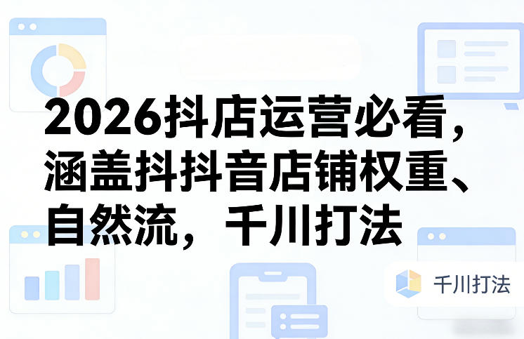 2026抖店运营必看,涵盖抖音店铺权重、自然流,千川打法祝你网-副业赚钱-互联网创业-资源整合祝你网