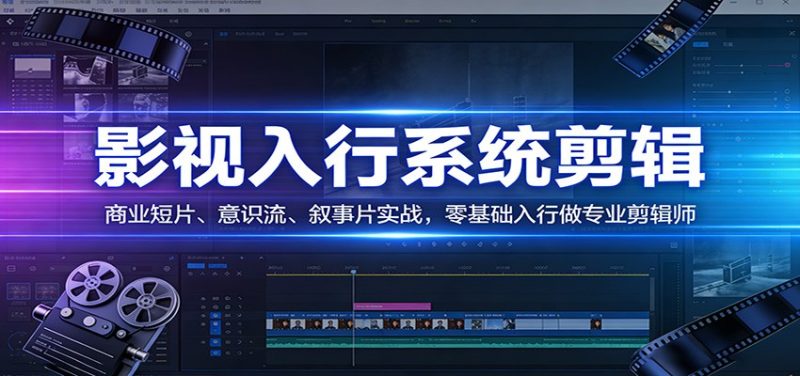 影视系统剪辑，商业短片、意识流、叙事片实战，零基础入行做专业剪辑师祝你网-副业赚钱-互联网创业-资源整合祝你网