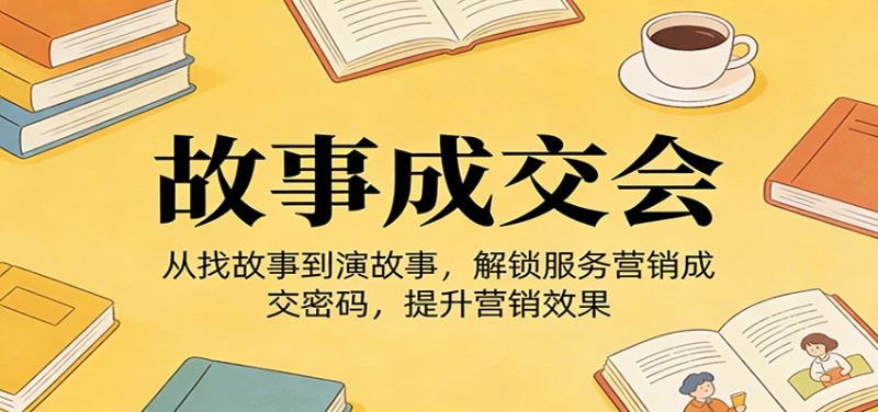 《故事成交会》从找故事到演故事,解锁服务营销成交密码,提升营销效果祝你网-副业赚钱-互联网创业-资源整合祝你网