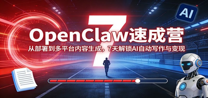 OpenClaw速成营:从部署到多平台内容生成,7天解锁AI自动写作与变现祝你网-副业赚钱-互联网创业-资源整合祝你网