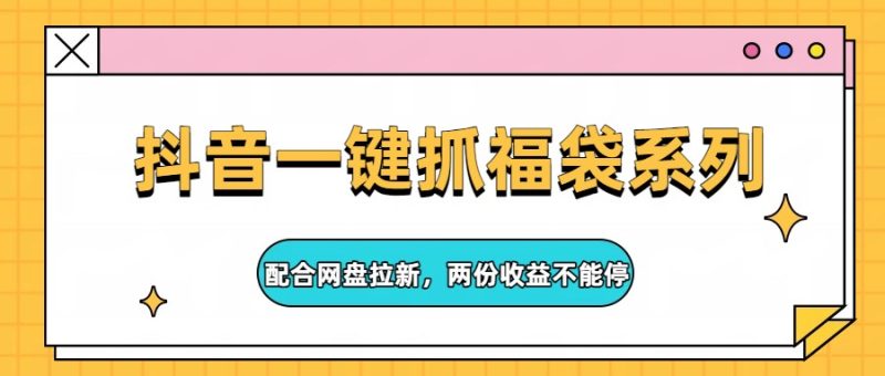 抖音一键抓福袋系列,配合网盘拉新,两份收益不能停祝你网-副业赚钱-互联网创业-资源整合祝你网