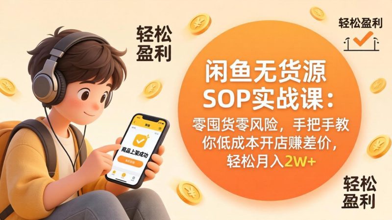 闲鱼无货源SOP实战课:零囤货零风险,手把手教你低成本开店赚差价,轻松月入2w+祝你网-副业赚钱-互联网创业-资源整合祝你网