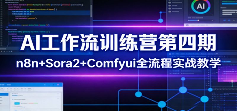 AI工作流训练营第四期:n8n+Sora2+Comfyui全流程实战教学祝你网-副业赚钱-互联网创业-资源整合祝你网