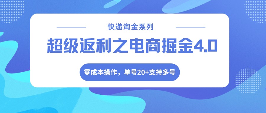 快递淘金系列;超级返利之电商掘金4.0,零成本操作,单号20+支持多号祝你网--专注互联网创业.信息差副业研究拒绝割韭菜祝你网