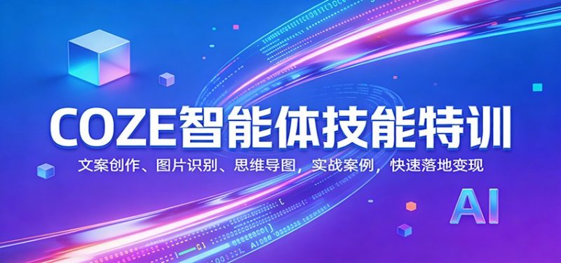COZE智能体技能特训:文案创作、图片识别、思维导图,实战案例,快速落地变现祝你网-副业赚钱-互联网创业-资源整合祝你网