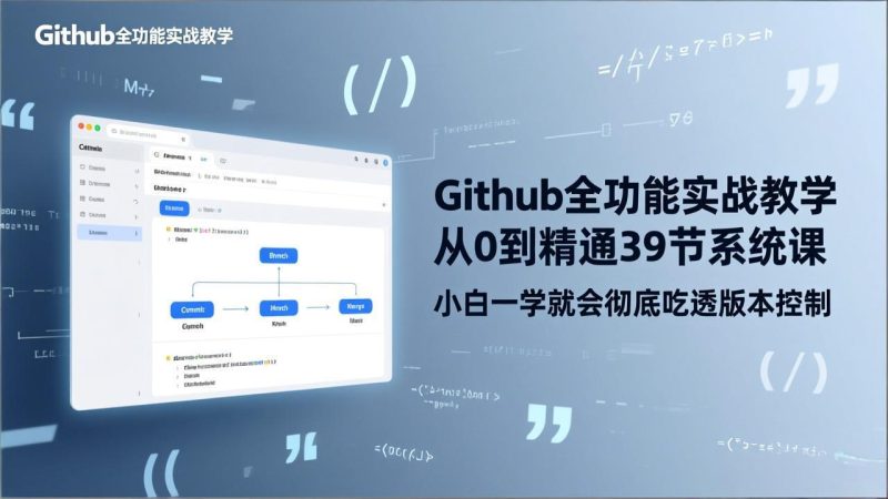 GitHub-全功能实战教学，从0到精通39节系统课，小白一学就会彻底吃透版本控制祝你网-副业赚钱-互联网创业-资源整合祝你网