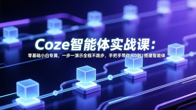 Coze智能体实战课:零基础小白专属,一步一演示全程不跳步,手把手带你从0到1搭建智能体祝你网-副业赚钱-互联网创业-资源整合祝你网