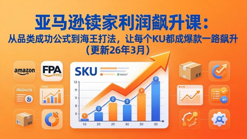亚马逊卖家利润飙升课:从品类成功公式到海王打法,让每个SKU都成爆款一路飙升(更新26年3月祝你网-副业赚钱-互联网创业-资源整合祝你网