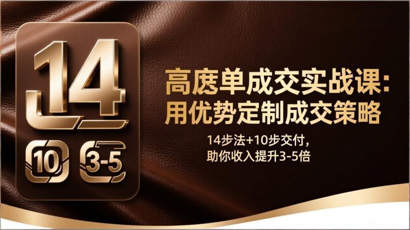 高客单成交实战课:用优势定制成交策略,14步法+10步交付,助你收入提升3-5倍祝你网-副业赚钱-互联网创业-资源整合祝你网