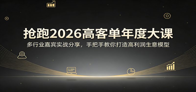 抢跑2026高客单年度大课:多行业嘉宾实战分享,手把手教你打造高利润生意模型祝你网-副业赚钱-互联网创业-资源整合祝你网
