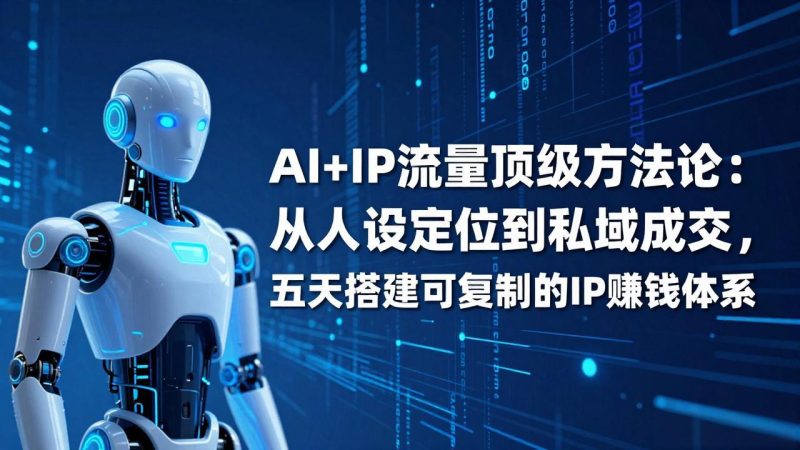 AI+IP顶级方法论:从人设定位到私域成交,五天搭建可复制的IP赚钱体系祝你网-副业赚钱-互联网创业-资源整合祝你网